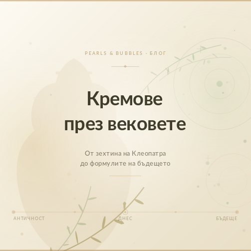 Кремове през вековете: От зехтина на Клеопатра до формулите на бъдещето